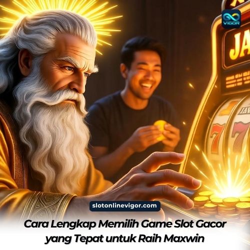 Cara Lengkap Memilih Game Slot Gacor yang Tepat untuk Raih Maxwin